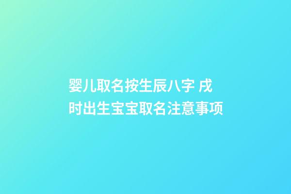 婴儿取名按生辰八字 戌时出生宝宝取名注意事项